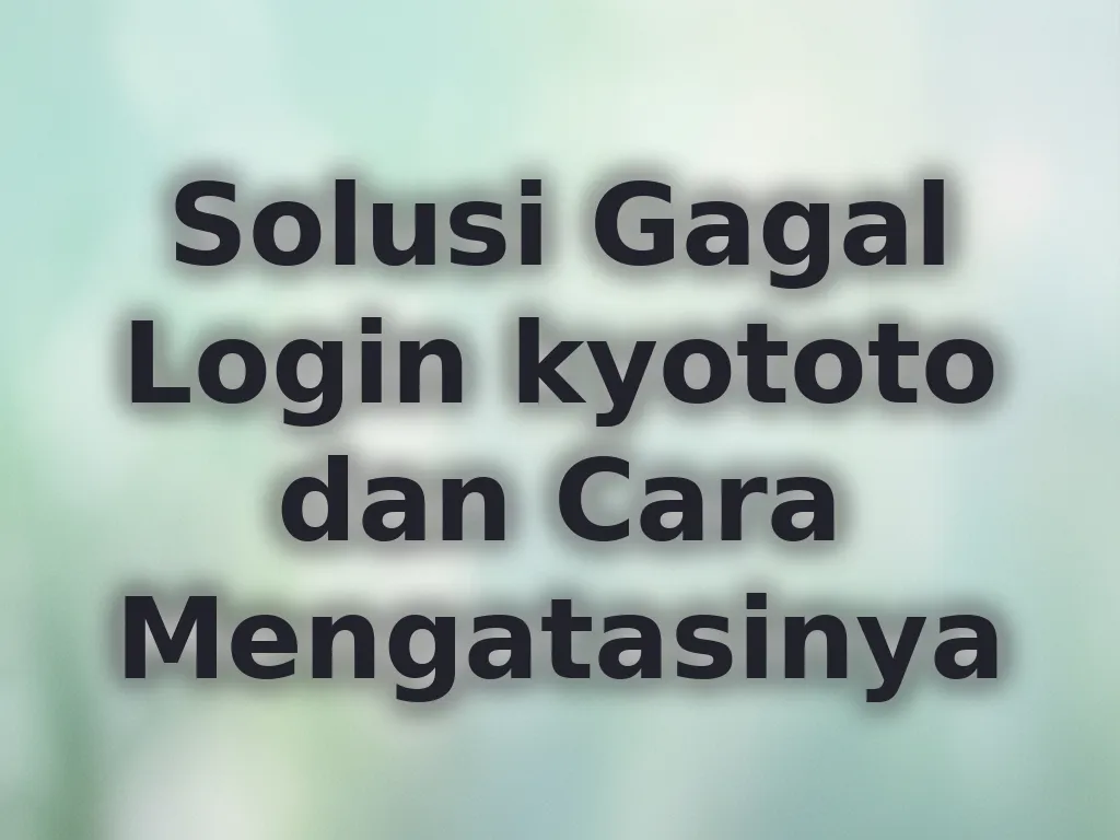 Solusi Gagal Login kyototo dan Cara Mengatasinya