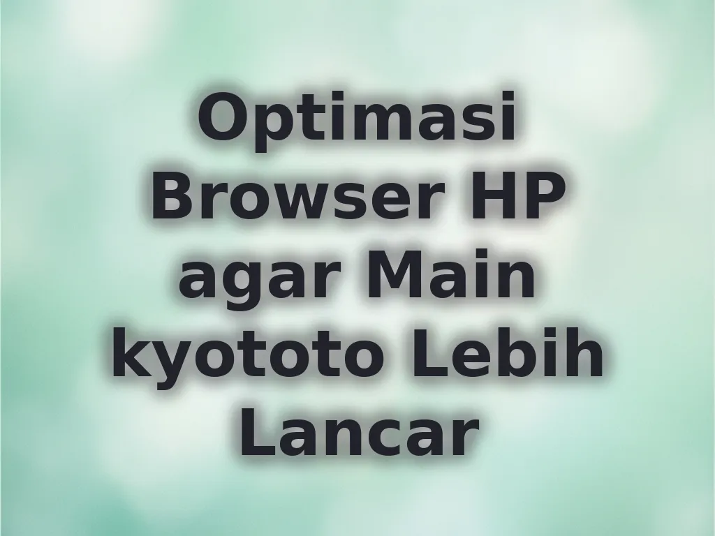 Optimasi Browser HP agar Main kyototo Lebih Lancar