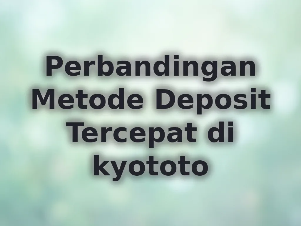 Perbandingan Metode Deposit Tercepat di kyototo