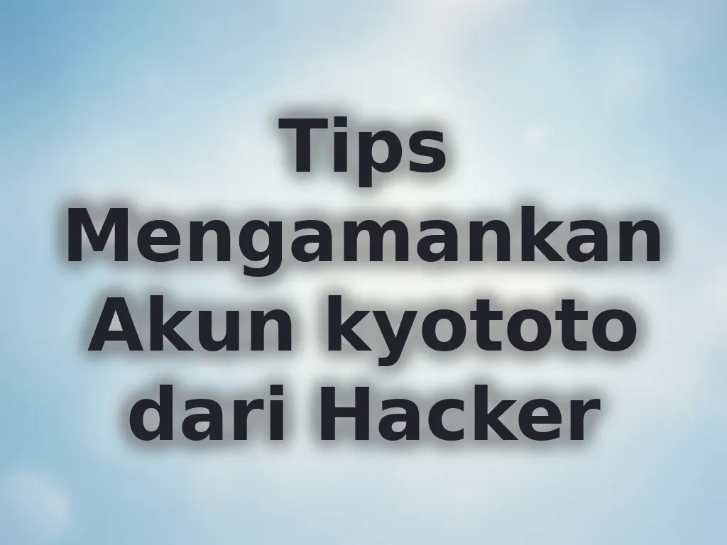 Tips Mengamankan Akun kyototo dari Hacker